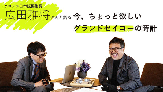 【グランドセイコー】 広田雅将さんと語る！今、ちょっと欲しいグランドセイコーの時計